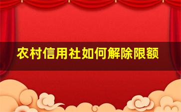 农村信用社如何解除限额