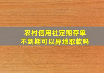 农村信用社定期存单不到期可以异地取款吗