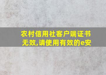 农村信用社客户端证书无效,请使用有效的e安