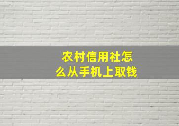 农村信用社怎么从手机上取钱