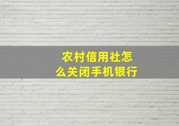 农村信用社怎么关闭手机银行