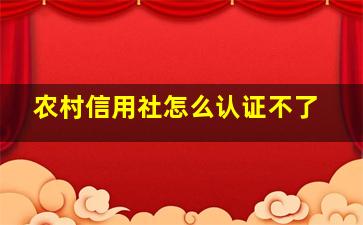 农村信用社怎么认证不了