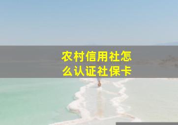 农村信用社怎么认证社保卡