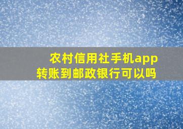 农村信用社手机app转账到邮政银行可以吗