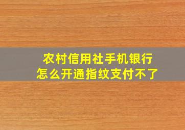 农村信用社手机银行怎么开通指纹支付不了