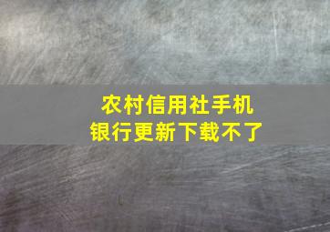 农村信用社手机银行更新下载不了