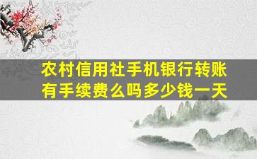 农村信用社手机银行转账有手续费么吗多少钱一天