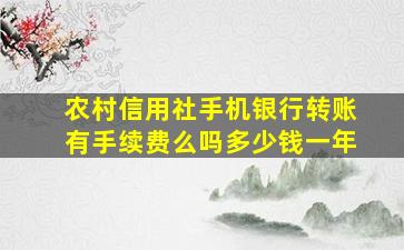 农村信用社手机银行转账有手续费么吗多少钱一年