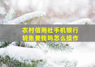 农村信用社手机银行转账要钱吗怎么操作