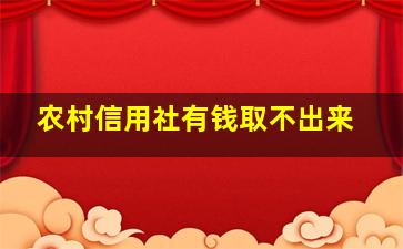 农村信用社有钱取不出来