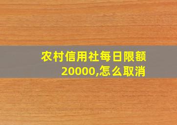 农村信用社每日限额20000,怎么取消