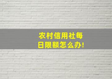 农村信用社每日限额怎么办!