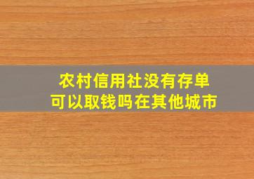 农村信用社没有存单可以取钱吗在其他城市