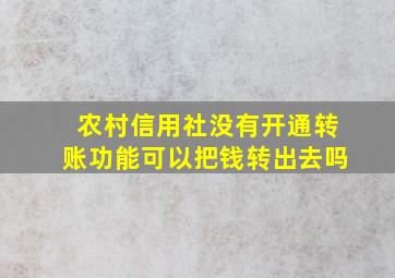 农村信用社没有开通转账功能可以把钱转出去吗