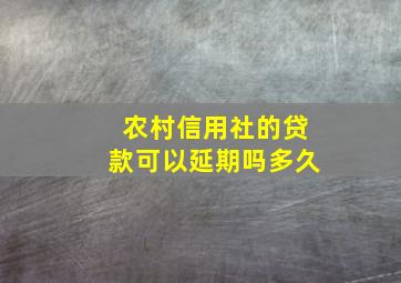 农村信用社的贷款可以延期吗多久