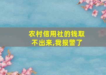 农村信用社的钱取不出来,我报警了