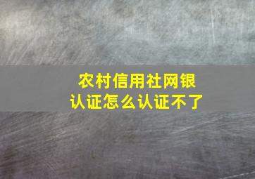 农村信用社网银认证怎么认证不了