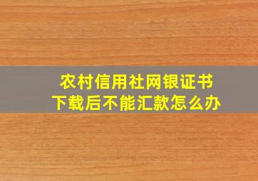 农村信用社网银证书下载后不能汇款怎么办