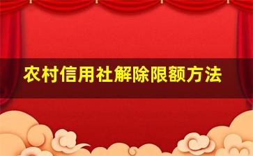 农村信用社解除限额方法