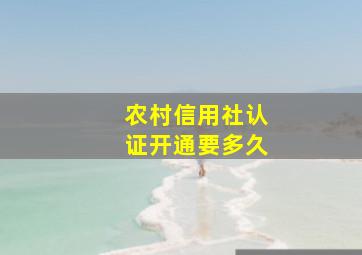 农村信用社认证开通要多久