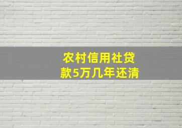 农村信用社贷款5万几年还清