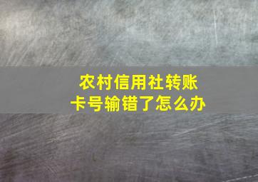 农村信用社转账卡号输错了怎么办