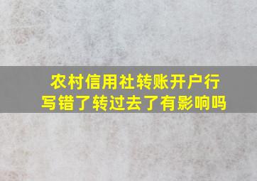 农村信用社转账开户行写错了转过去了有影响吗