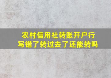 农村信用社转账开户行写错了转过去了还能转吗