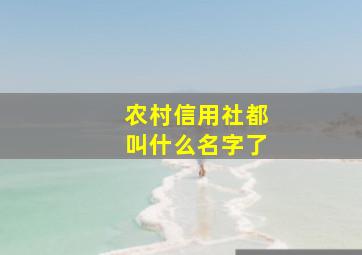 农村信用社都叫什么名字了