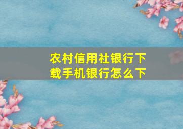 农村信用社银行下载手机银行怎么下