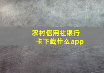 农村信用社银行卡下载什么app