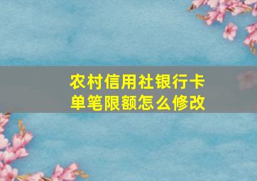 农村信用社银行卡单笔限额怎么修改