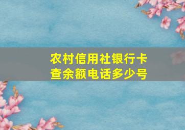 农村信用社银行卡查余额电话多少号