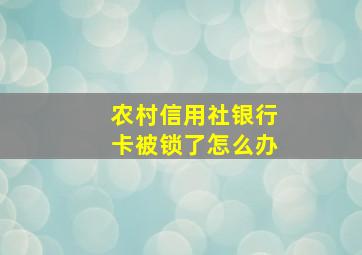 农村信用社银行卡被锁了怎么办