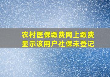 农村医保缴费网上缴费显示该用户社保未登记