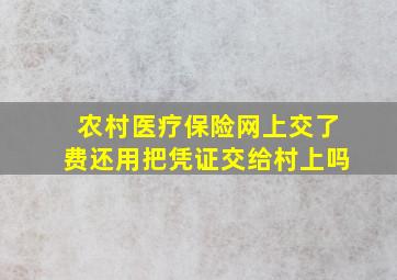 农村医疗保险网上交了费还用把凭证交给村上吗