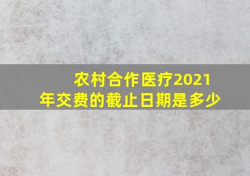 农村合作医疗2021年交费的截止日期是多少