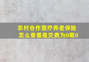 农村合作医疗养老保险怎么查看是交费为0呢0