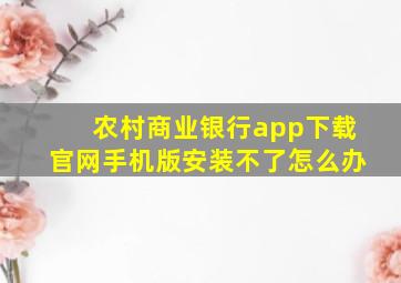 农村商业银行app下载官网手机版安装不了怎么办