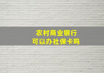 农村商业银行可以办社保卡吗