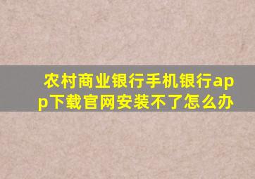 农村商业银行手机银行app下载官网安装不了怎么办