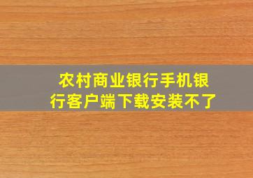 农村商业银行手机银行客户端下载安装不了