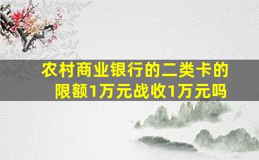 农村商业银行的二类卡的限额1万元战收1万元吗