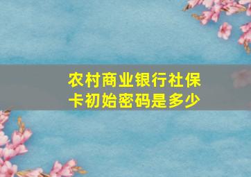 农村商业银行社保卡初始密码是多少