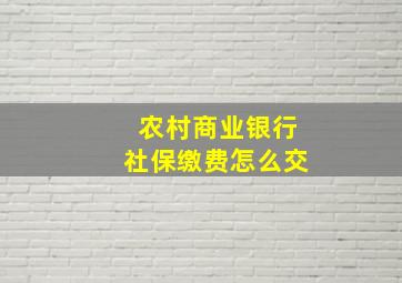 农村商业银行社保缴费怎么交