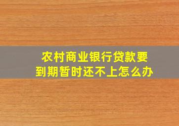 农村商业银行贷款要到期暂时还不上怎么办