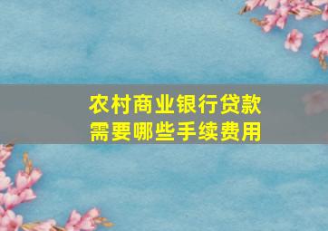 农村商业银行贷款需要哪些手续费用