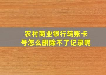 农村商业银行转账卡号怎么删除不了记录呢