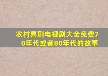 农村喜剧电视剧大全免费70年代或者80年代的故事