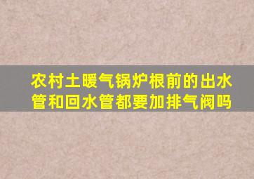 农村土暖气锅炉根前的出水管和回水管都要加排气阀吗